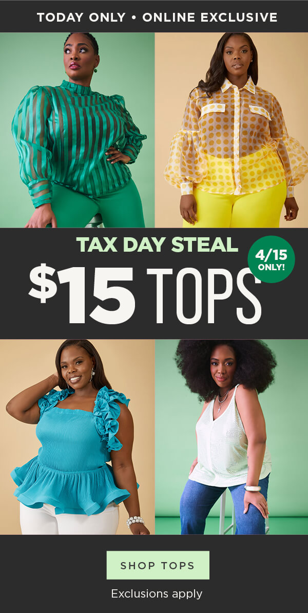 Today only! Online exclusive. Tax day steal! $15 tops. Exclusions apply. Shop tops