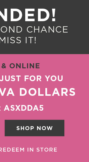 In-store and online. $100 free diva dollars with code: ASXDDA5. Shop now