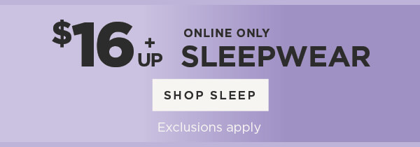 Online Only. $16 & Up Sleepwear.