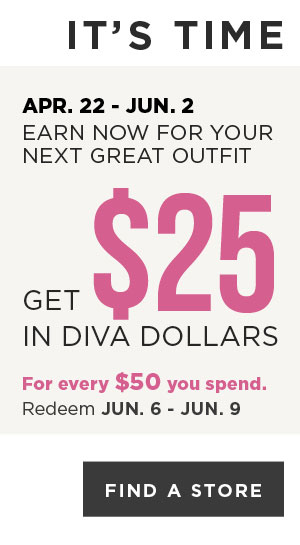 Earn diva Dollars! Get $25 in Diva Dollars for every $50 you spend. Find A Store