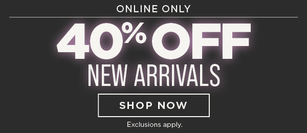 Online. 40% Off New Arrivals. Shop Now