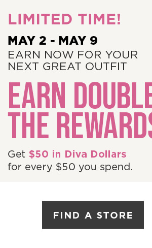 Earn DOUBLE Diva Dollars! Get $50 in Diva Dollars for every $50 you spend. Find A Store