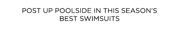 POST UP POOLSIDE IN THEIS SEASON'S BEST SWIMSUITS