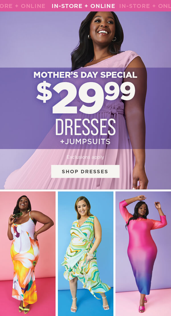 In-store and online. Mother's Day special. $29.99 dresses and jumpsuits. Exclusions apply. Shop dresses