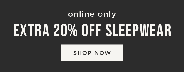 Online only. Extra 20% off sleepwear. Shop now