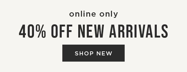 Online Only! 40% off New Arrivals