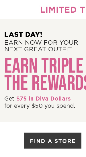 Earn 3X Diva Dollars! Get $75 in Diva Dollars for every $50 you spend. Find A Store