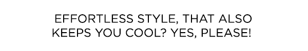 Effortless style, that also keeps you cool? Yes, please!