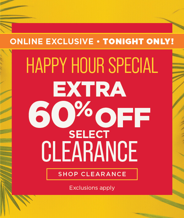 Online, Tonight Only Happy Hour. Extra 60% Off Clearance. Shop Clearance.