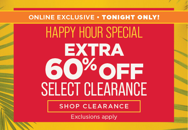 Online. Tonight Only Happy Hour. Extra 60% off clearance. Shop clearanc