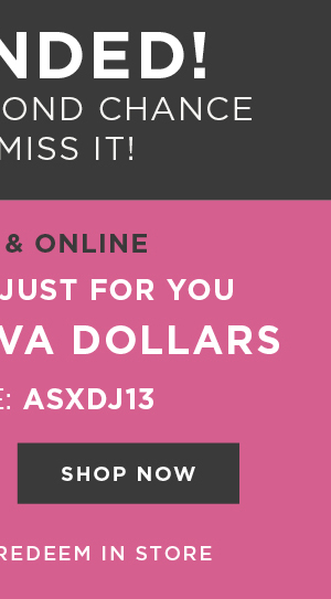 In-store and online. $100 free diva dollars with code: ASXDJ13. Shop now