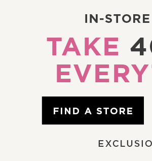 In-store and online. Take 40% off everything. Find a store