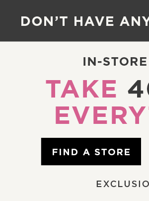 In-store and online. Take 40% off everything. Find a store