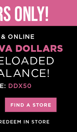 In-store and online. $50 free diva dollars with code DDX50. Find a store