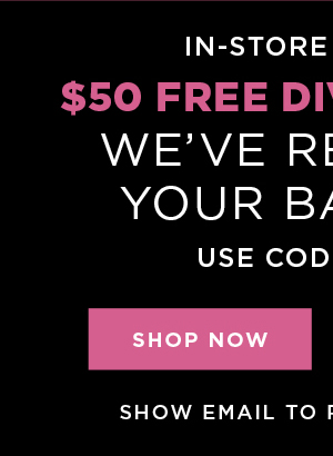 In-store and online. $50 free diva dollars with code DDX50. Shop now