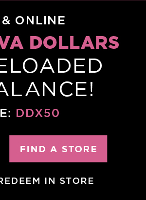 In-store and online. $50 free diva dollars with code DDX50. Find a store