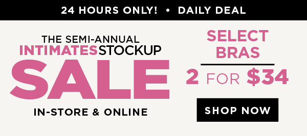 in-store and online. 24 hour daily deal. 2 for $34 select bras. Shop now