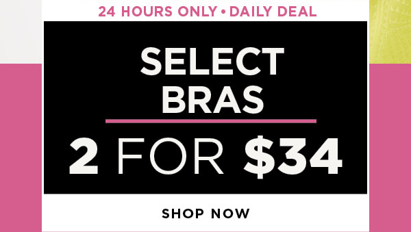 Daily deal. 24 hours only. In-store and online. 2 for $34 select bras