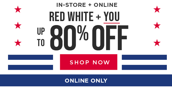 In-Store & Online. Red, White, & You! Up to 80% Off. Exclusions apply
