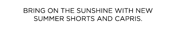 Bring on the sunshine with new summer shorts and capris