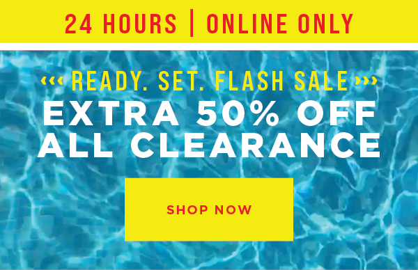 Online only. 24 hours only. Flash sale. Extra 50% off all clearance. Shop now