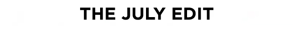 THE JULY EDIT