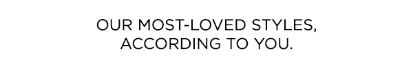 Our most-loved styles, according to you