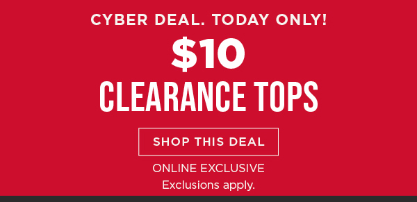 Online only. TODAY ONLY! Cyber deal. $10 clearance tops. Shop now