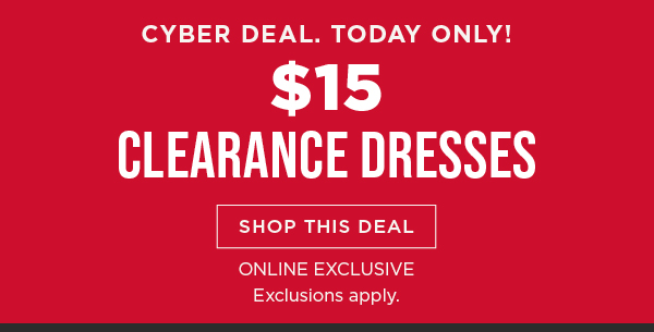 Online only. Today only. Cyber deal. $15 clearance dresses. Shop now