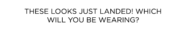 These looks just landed! Which will you be wearing?