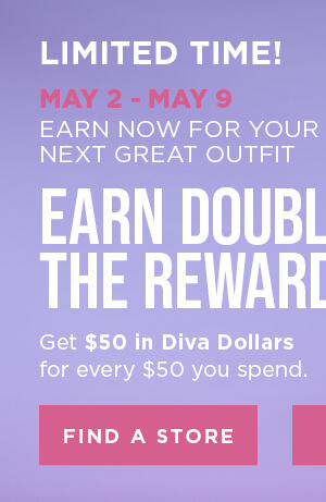 Earn DOUBLE Diva Dollars! Get $50 in Diva Dollars for every $50 you spend. Find A Store