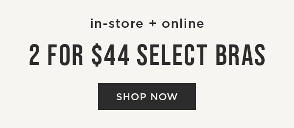 In-store and online. 2 for $44 select bras. Shop now