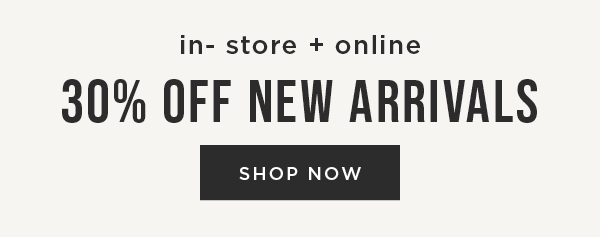 In-store and online. 30% off new arrivals. Shop now