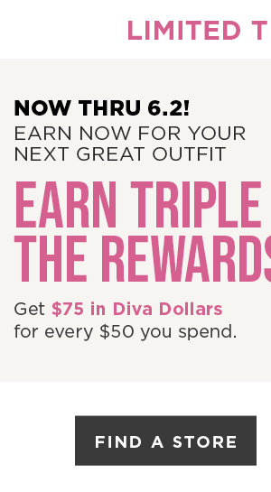 Earn 3X Diva Dollars! Get $75 in Diva Dollars for every $50 you spend. Find A Store