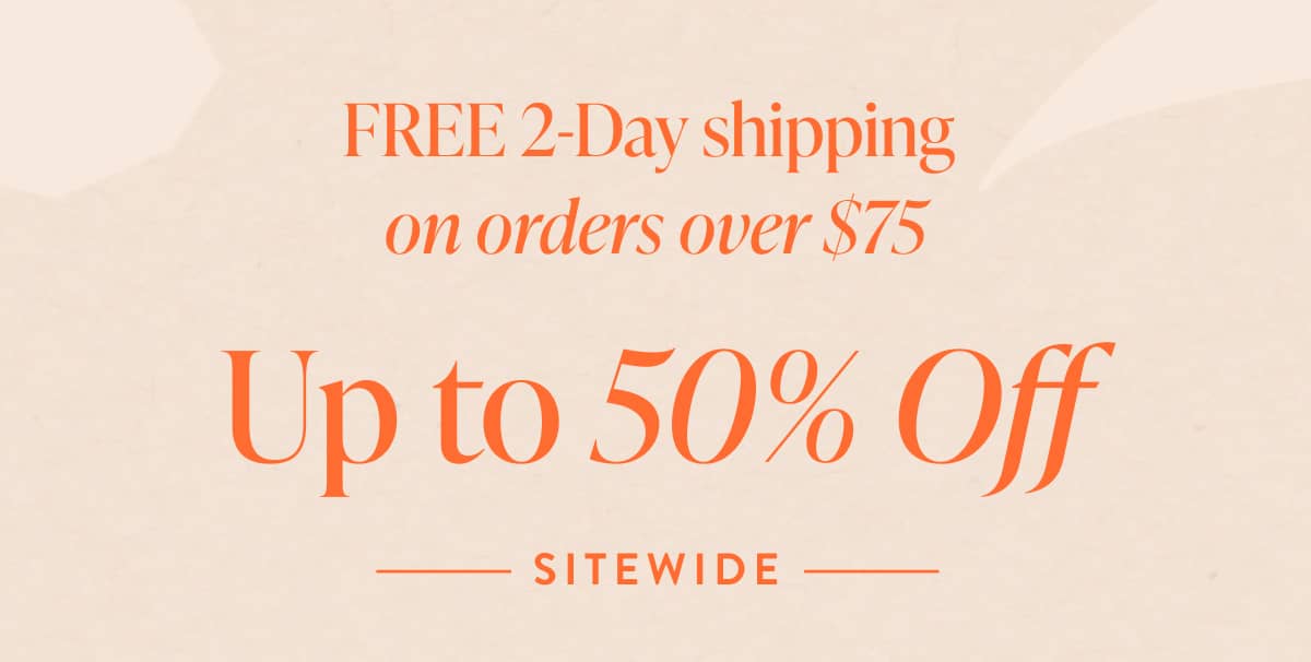 UP TO 50% OFF SITEWIDE | FREE 2 Day Shipping on orders $75+