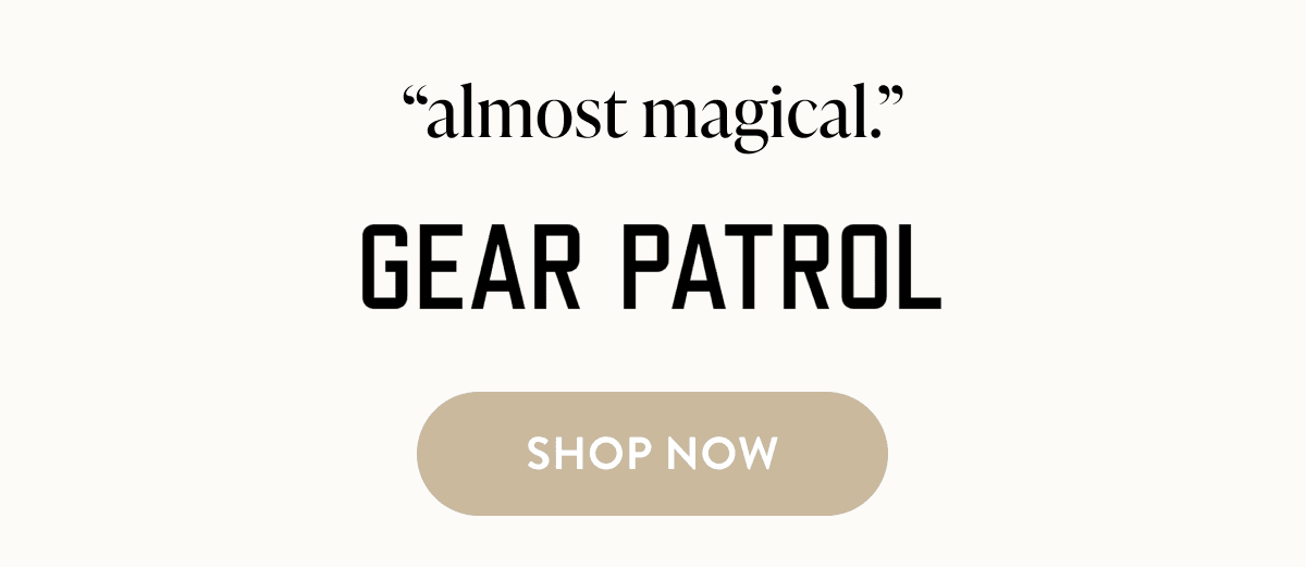 "almost magical" - Gear Patrol