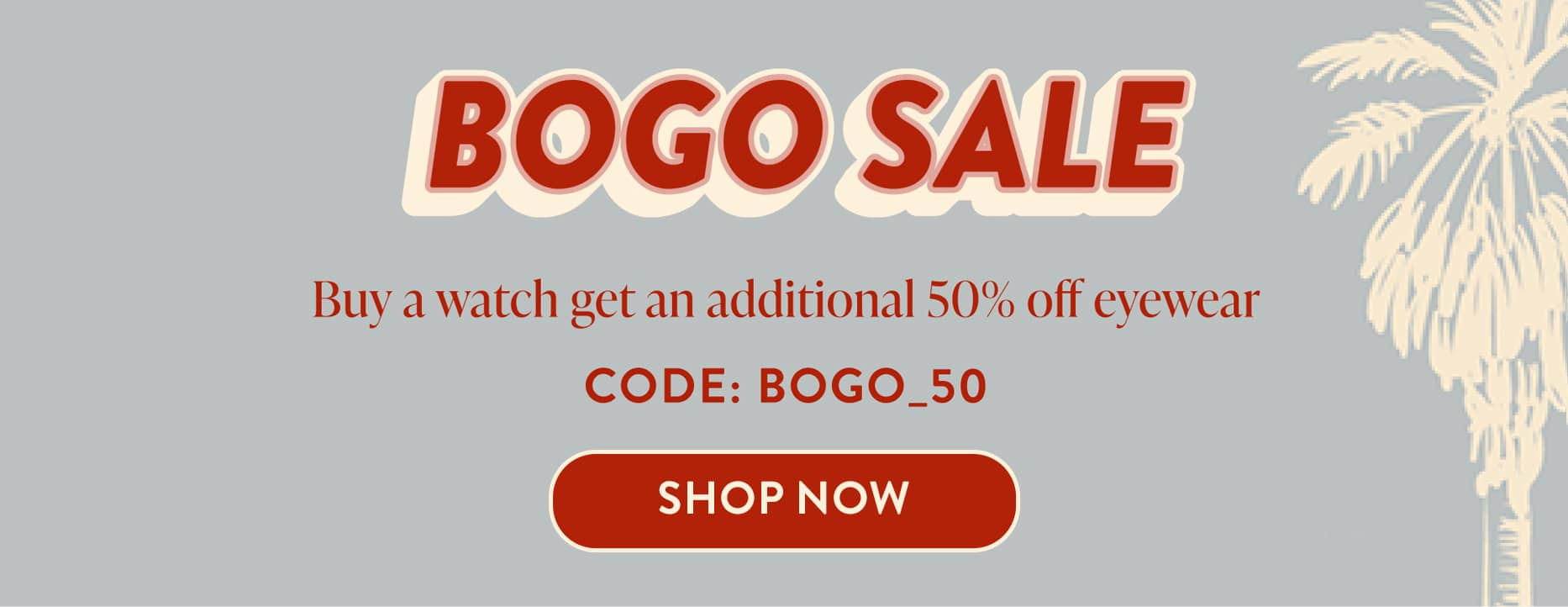 BOGO Sale | Buy a watch get and additional 50% off eyewear