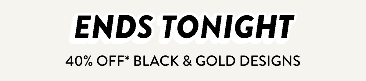 40% off Black & Gold Designs Ends Tonight