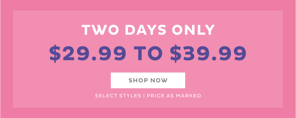 Two Days Only $29.99 to $39.99