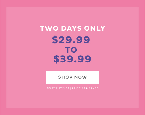 Two Days Only $29.99 to $39.99