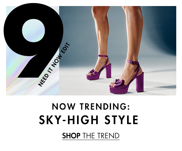  NOW TRENDING: SKY-HIGH STYLE SHOP THE TREND 