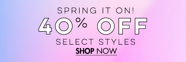 Spring it on! 40% Off Select Styles