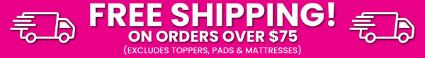 Free Shipping! On Orders Over $75 (Exclusive Topper, Pads & Mattresses)