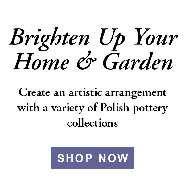Brighten Up Your Home Garden Create an artistic arrangement with a variety of Polish pottery collections 