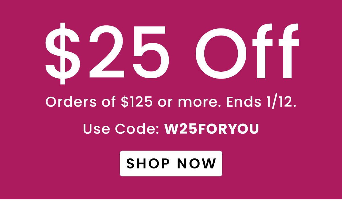 $25 Off Orders Over $125 | Use Code: W25FORYOU​