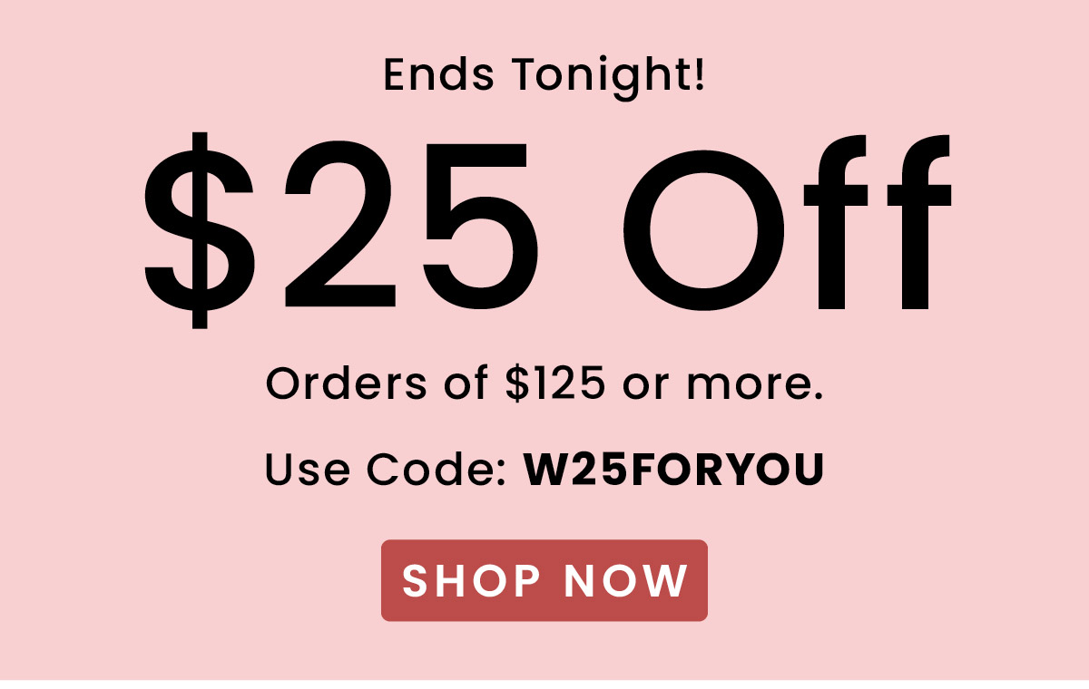 $25 Off Orders Over $125 | Use Code: W25FORYOU​