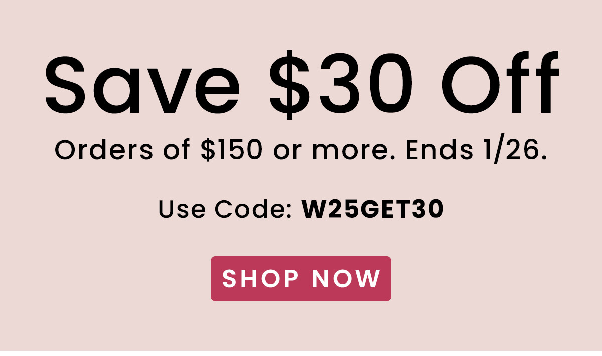 $30 Off Orders Over $150. | Use Code: W25GET30