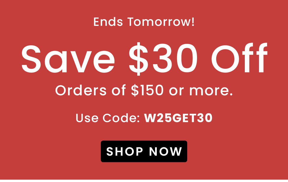 $30 Off Orders Over $150. | Use Code: W25GET30