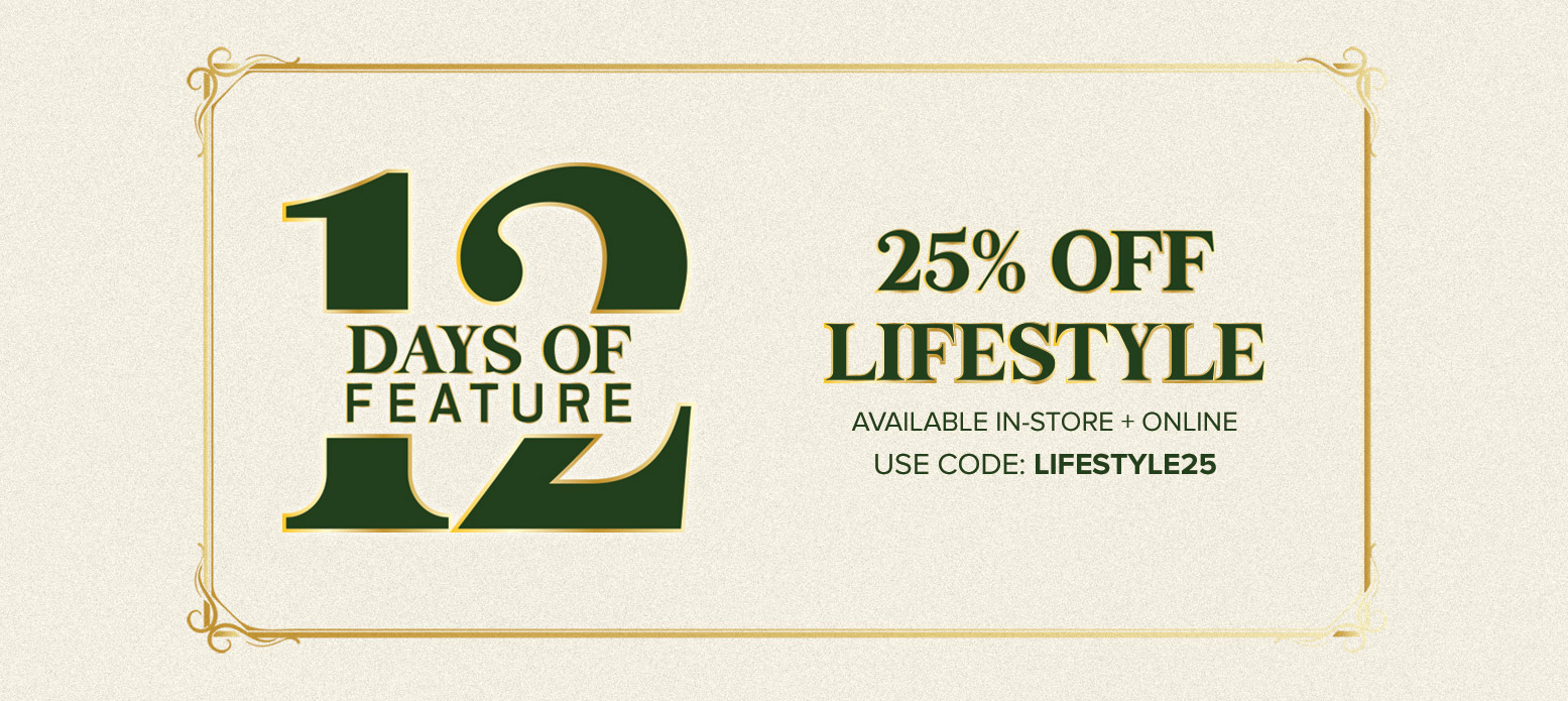 DAYS OF LIFESTYLE 1 . i n 25% OFF i F E AT U R E AVAILABLE IN-STORE ONLINE i H USE CODE: LIFESTYLE25 