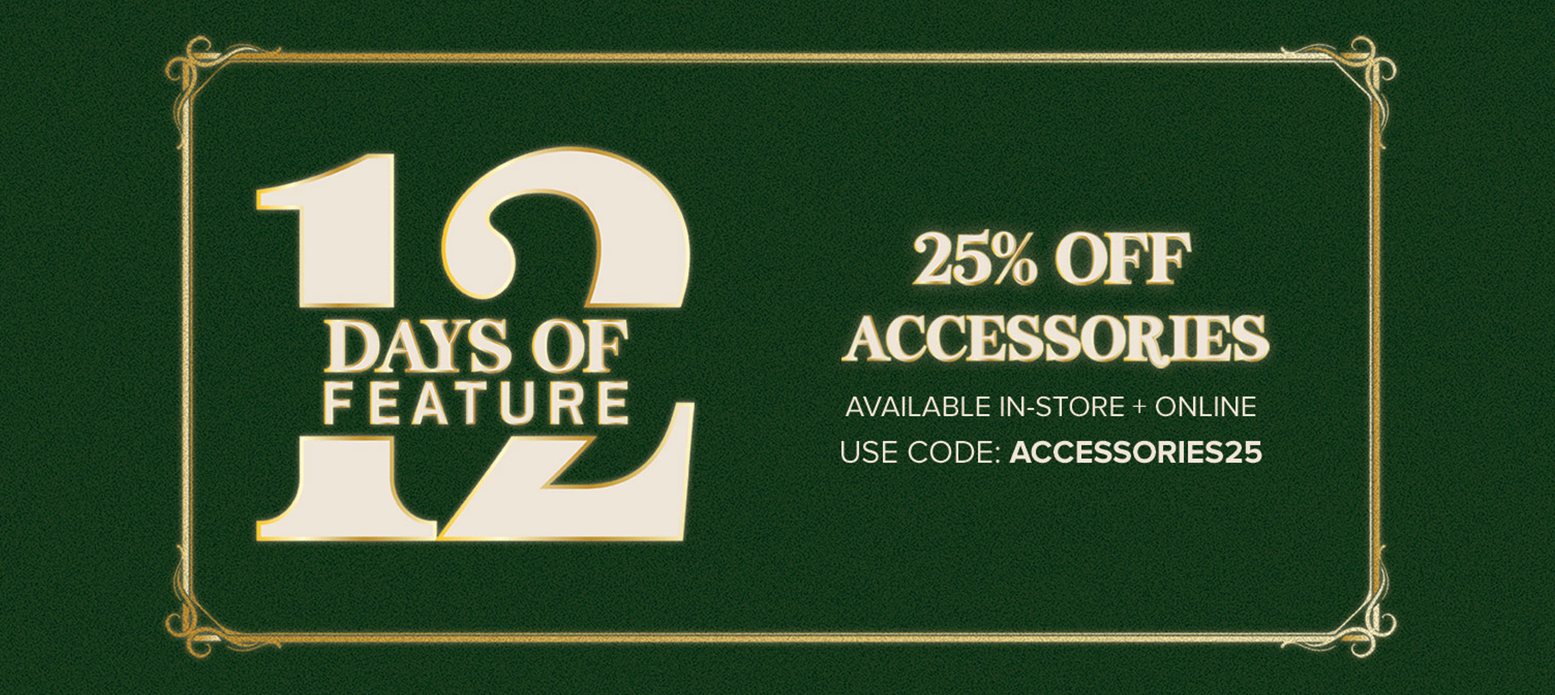 ACCESSORIES FEATURE AVAILABLE IN-STORE ONLINE m USE CODE: ACCESSORIES25 